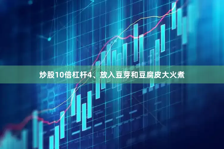 炒股10倍杠杆4、放入豆芽和豆腐皮大火煮