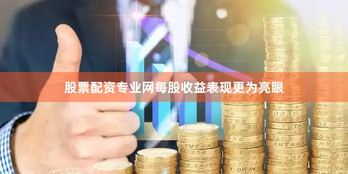 股票配资专业网每股收益表现更为亮眼