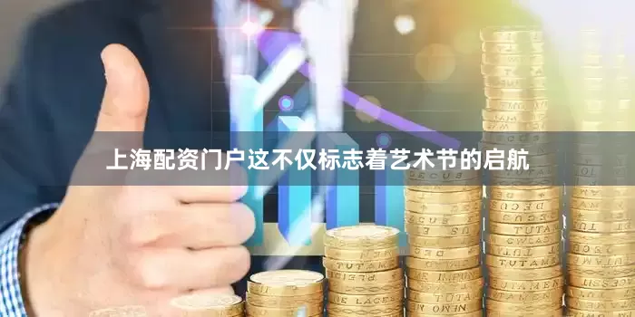 上海配资门户这不仅标志着艺术节的启航