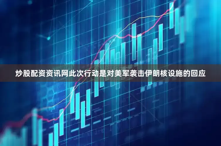 炒股配资资讯网此次行动是对美军袭击伊朗核设施的回应