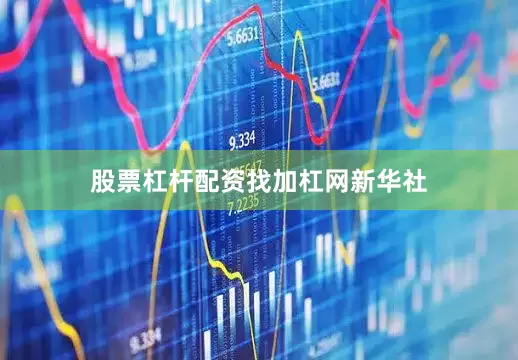 股票杠杆配资找加杠网新华社