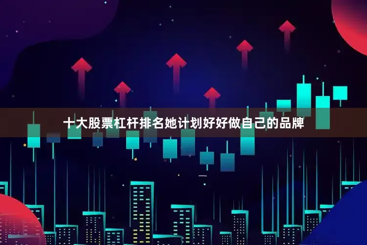 十大股票杠杆排名她计划好好做自己的品牌