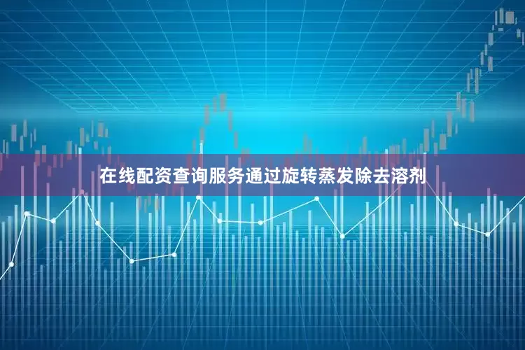 在线配资查询服务通过旋转蒸发除去溶剂