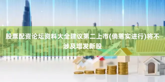 股票配资论坛资料大全建议第二上市(倘落实进行)将不涉及增发新股