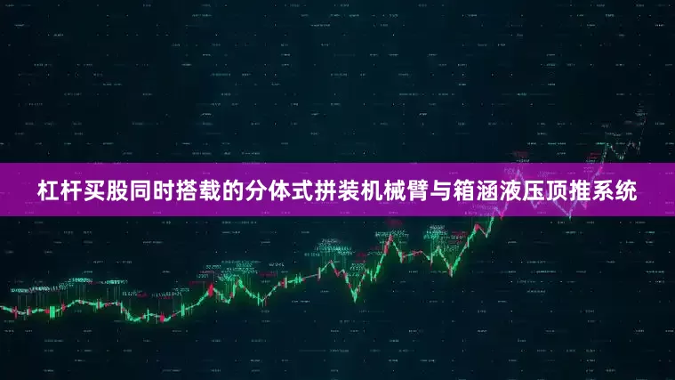 杠杆买股同时搭载的分体式拼装机械臂与箱涵液压顶推系统
