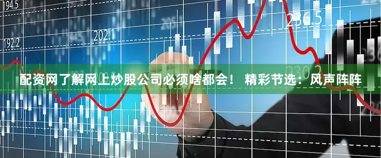 配资网了解网上炒股公司必须啥都会！ 精彩节选：风声阵阵