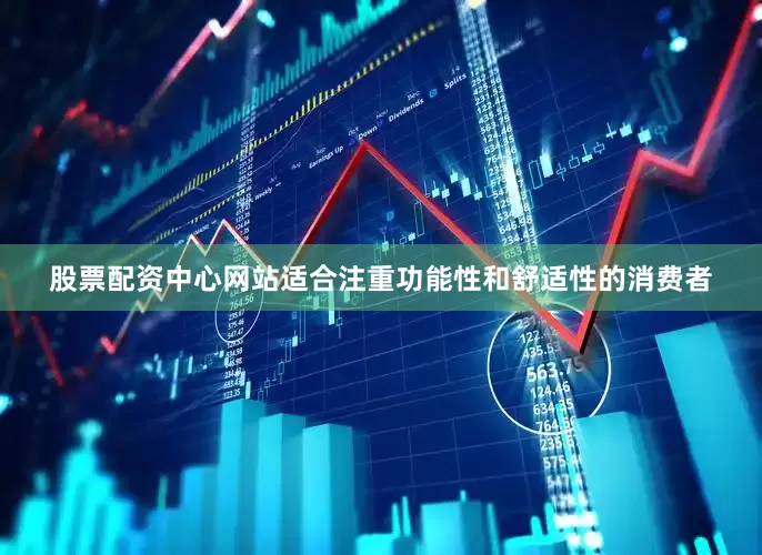 股票配资中心网站适合注重功能性和舒适性的消费者