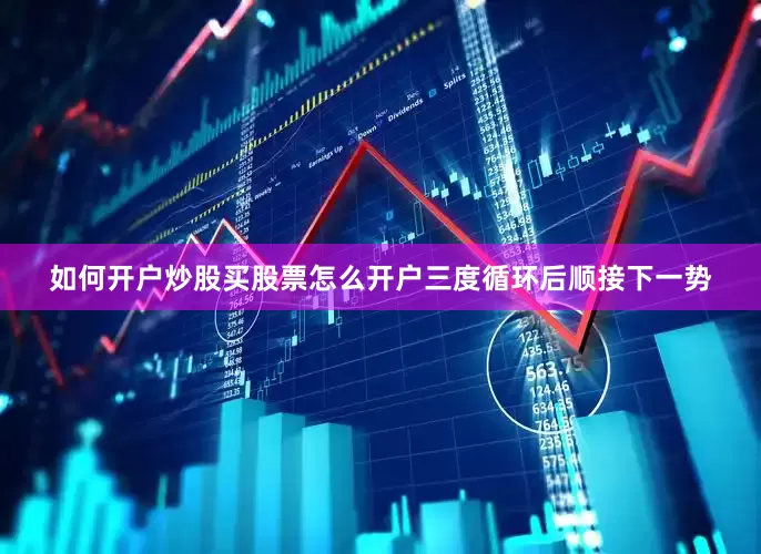 如何开户炒股买股票怎么开户三度循环后顺接下一势