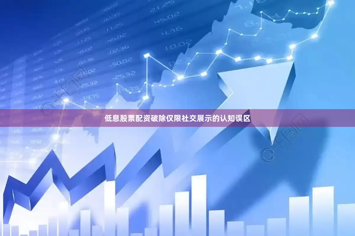 低息股票配资破除仅限社交展示的认知误区