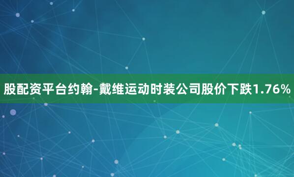 股配资平台约翰-戴维运动时装公司股价下跌1.76%