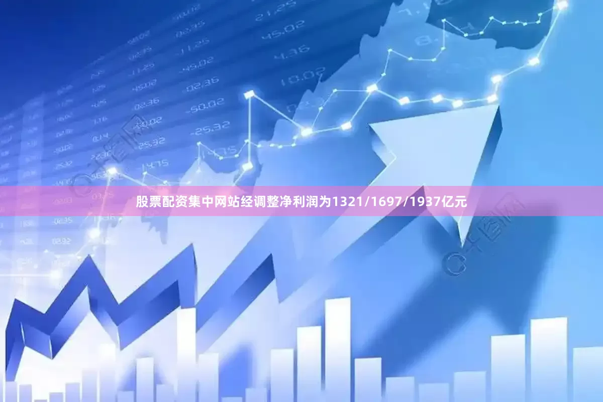 股票配资集中网站经调整净利润为1321/1697/1937亿元