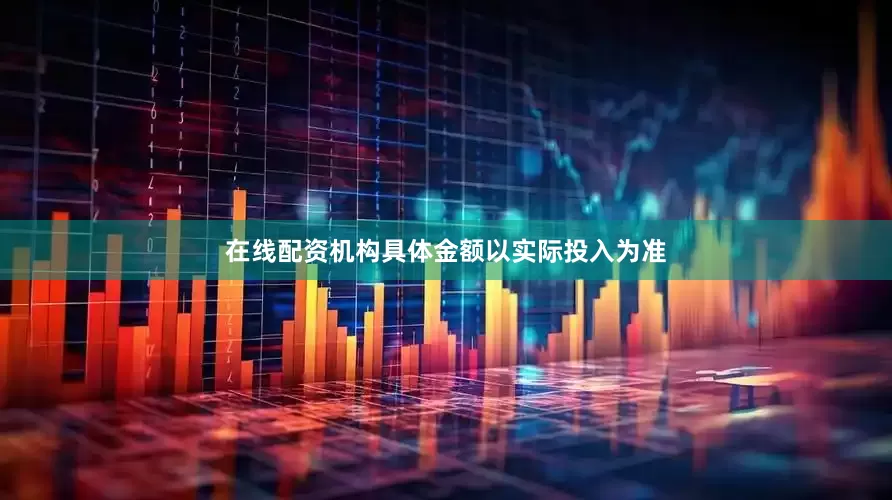 在线配资机构具体金额以实际投入为准