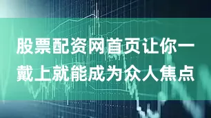 股票配资网首页让你一戴上就能成为众人焦点