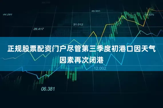 正规股票配资门户尽管第三季度初港口因天气因素再次闭港
