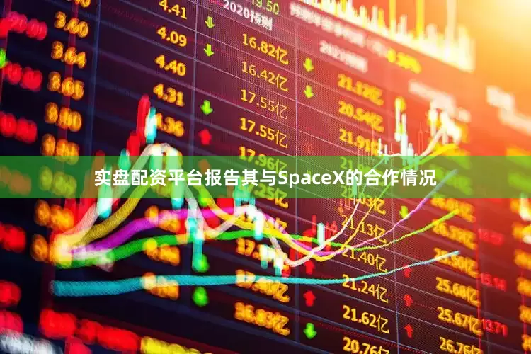 实盘配资平台报告其与SpaceX的合作情况