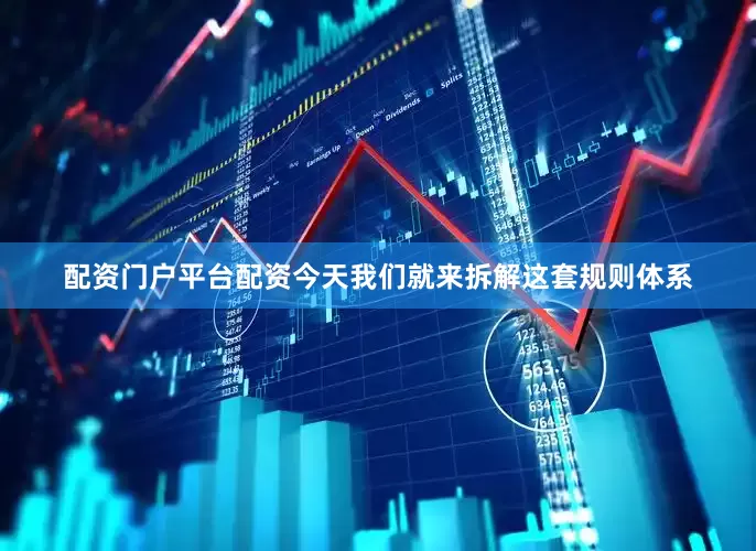 配资门户平台配资今天我们就来拆解这套规则体系