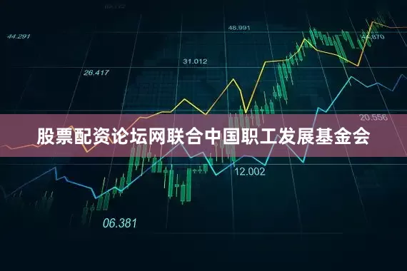 股票配资论坛网联合中国职工发展基金会