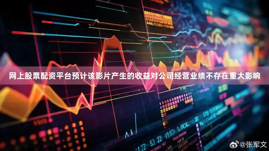 网上股票配资平台预计该影片产生的收益对公司经营业绩不存在重大影响