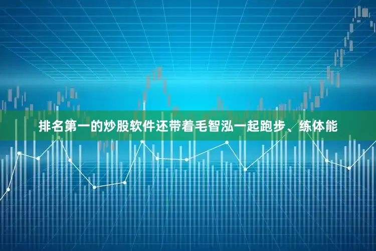 排名第一的炒股软件还带着毛智泓一起跑步、练体能