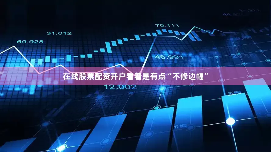 在线股票配资开户看着是有点“不修边幅”