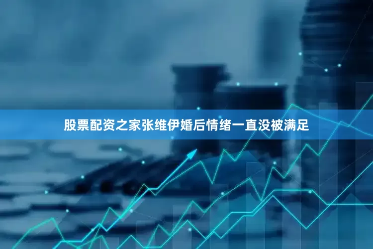 股票配资之家张维伊婚后情绪一直没被满足