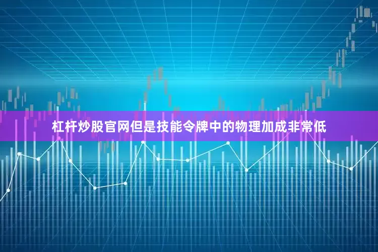 杠杆炒股官网但是技能令牌中的物理加成非常低
