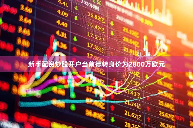 新手配资炒股开户当前德转身价为2800万欧元