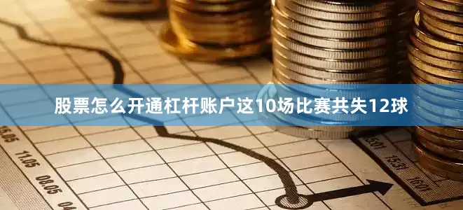 股票怎么开通杠杆账户这10场比赛共失12球