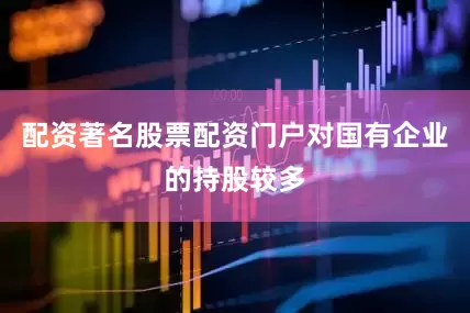 配资著名股票配资门户对国有企业的持股较多