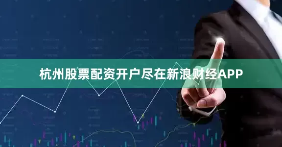 杭州股票配资开户尽在新浪财经APP