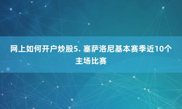 网上如何开户炒股　　5. 塞萨洛尼基本赛季近10个主场比赛