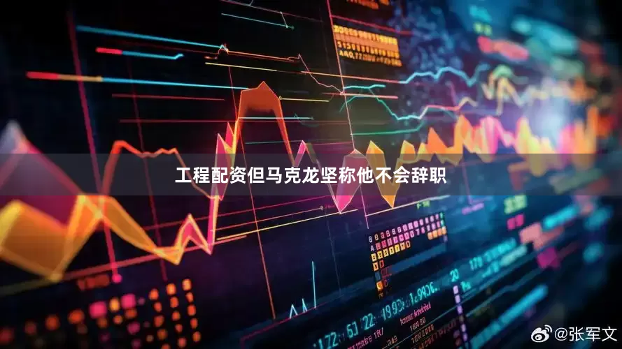 工程配资但马克龙坚称他不会辞职