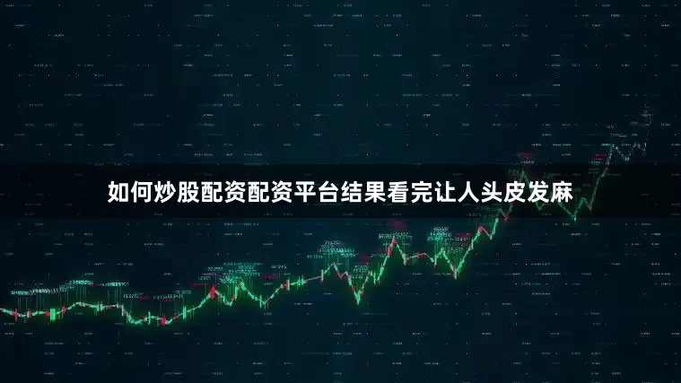 如何炒股配资配资平台结果看完让人头皮发麻