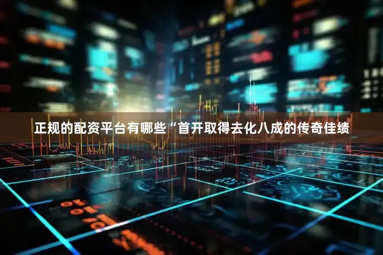 正规的配资平台有哪些　　“首开取得去化八成的传奇佳绩