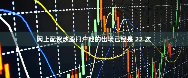 网上配资炒股门户他的出场已经是 22 次