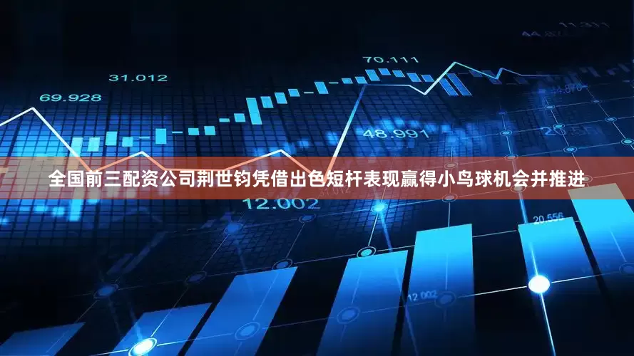 全国前三配资公司荆世钧凭借出色短杆表现赢得小鸟球机会并推进