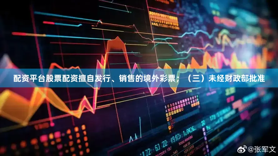 配资平台股票配资擅自发行、销售的境外彩票；　　（三）未经财政部批准