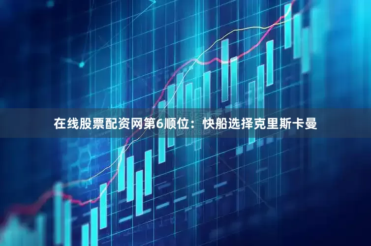 在线股票配资网第6顺位：快船选择克里斯卡曼